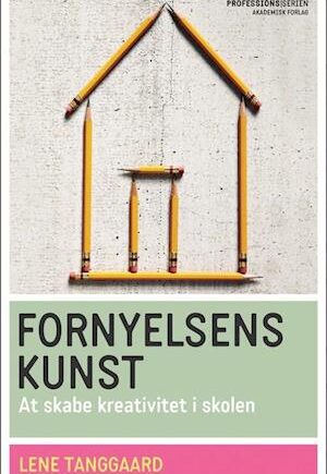 Kreativitet i Skolen - Fornyelsens Kunst af Lene Tanggaard